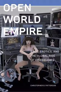 Open World Empire. Race, Erotic’s and the Global Rise of Video Games (2020)